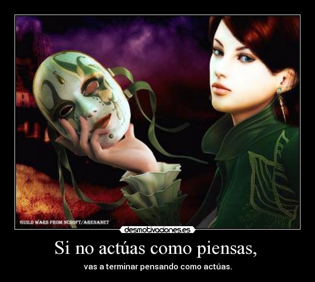 Si no actúas como piensas,  - vas a terminar pensando como actúas.