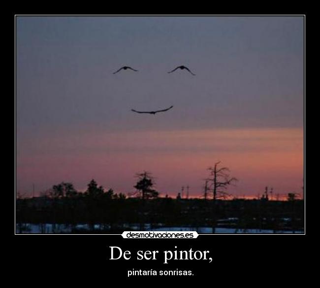 De ser pintor, - pintaría sonrisas.