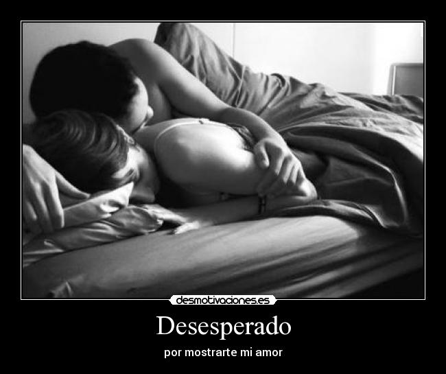 Desesperado - por mostrarte mi amor