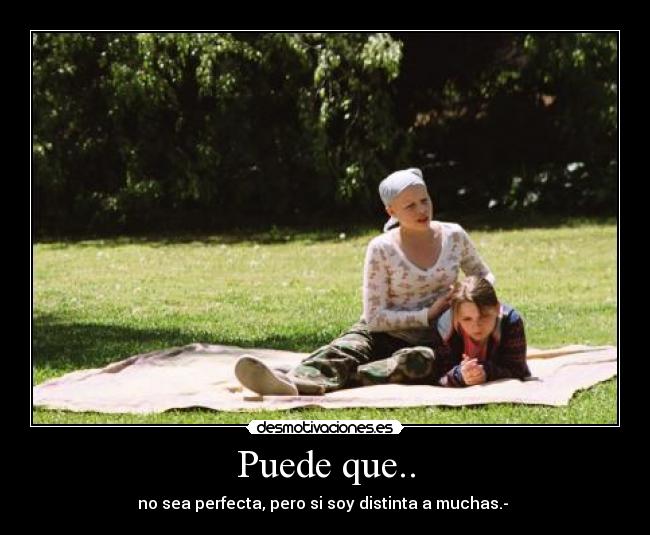 Puede que.. - no sea perfecta, pero si soy distinta a muchas.-