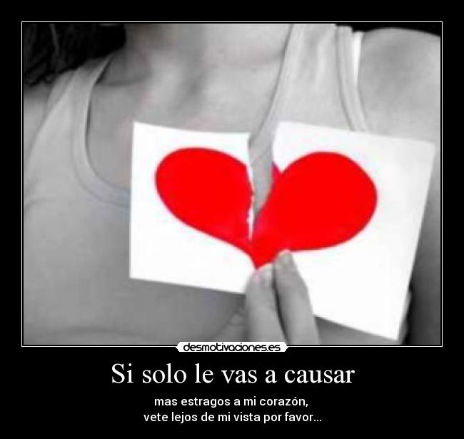 Si solo le vas a causar - mas estragos a mi corazón,
vete lejos de mi vista por favor...
