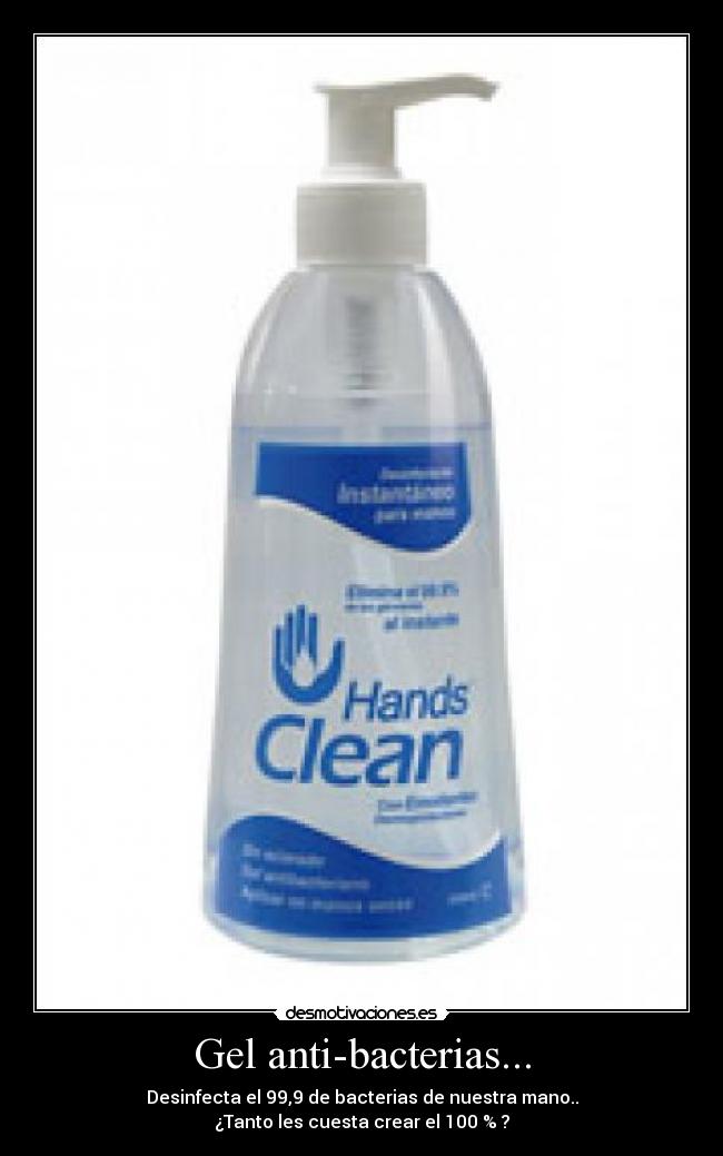 Gel anti-bacterias... - Desinfecta el 99,9 de bacterias de nuestra mano..
¿Tanto les cuesta crear el 100 % ?