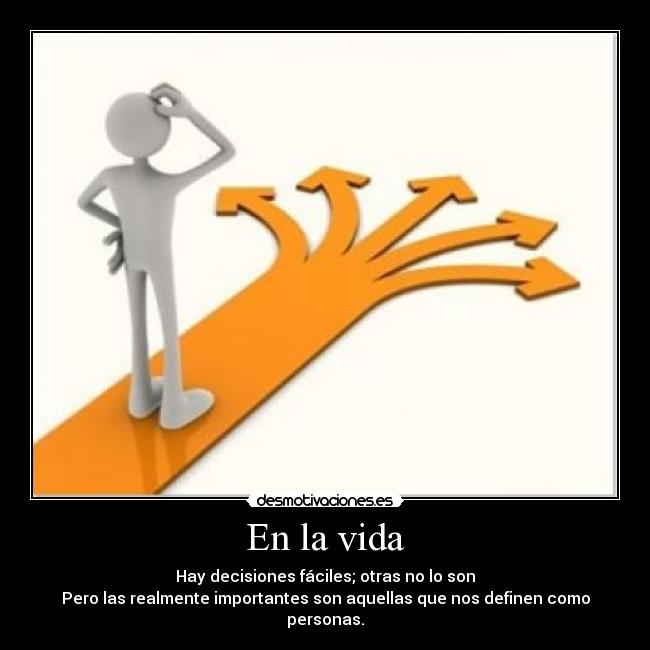 En la vida - Hay decisiones fáciles; otras no lo son
Pero las realmente importantes son aquellas que nos definen como personas.