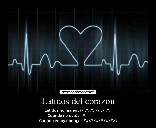 Latidos del corazon - Latidos normales : /\_/\_/\_/\_/\_/\_
Cuando no estás : /\____________
Cuando estoy contigo : /\/\/\/\/\/\/\/\/\/\