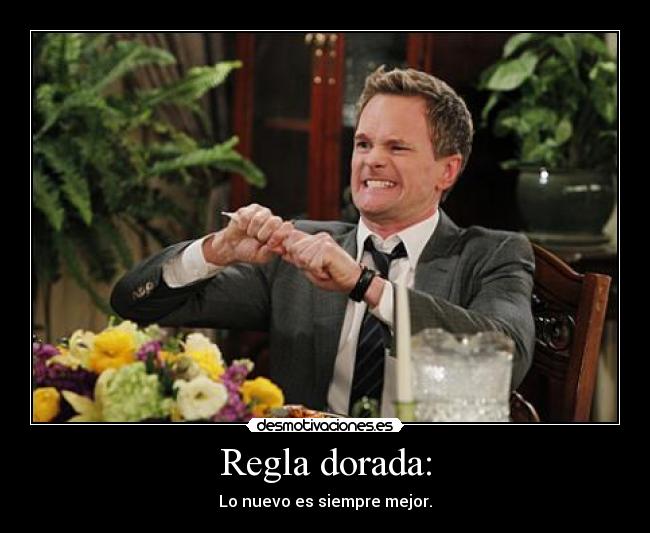 Regla dorada: - Lo nuevo es siempre mejor.