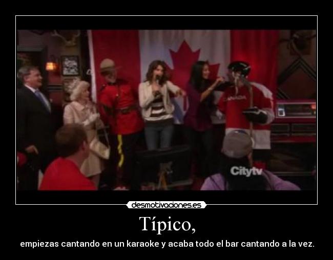 Típico, - empiezas cantando en un karaoke y acaba todo el bar cantando a la vez.