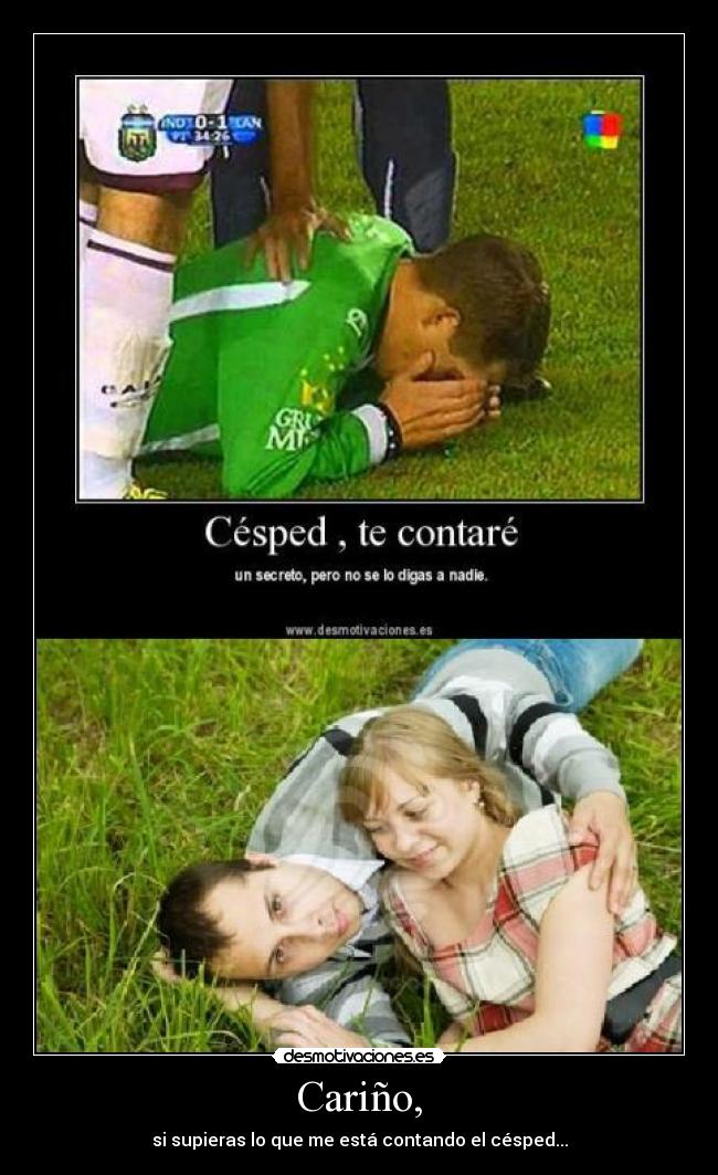 Cariño, - si supieras lo que me está contando el césped...