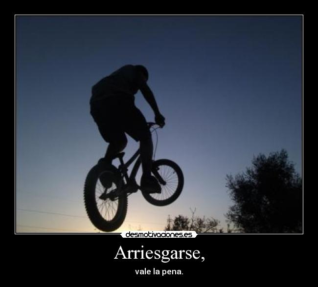 Arriesgarse, - vale la pena.