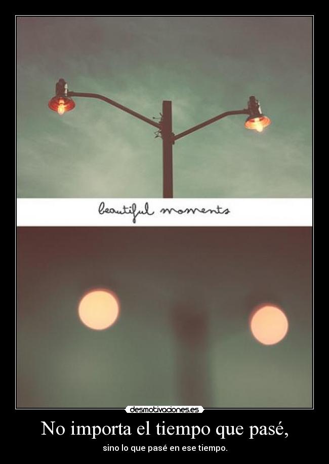 No importa el tiempo que pasé, - sino lo que pasé en ese tiempo.