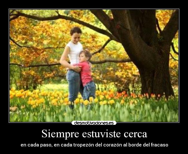 Siempre estuviste cerca - en cada paso, en cada tropezón del corazón al borde del fracaso