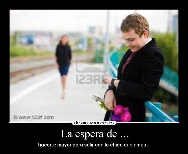 La espera de ... - hacerte mayor para salir con la chica que amas ...