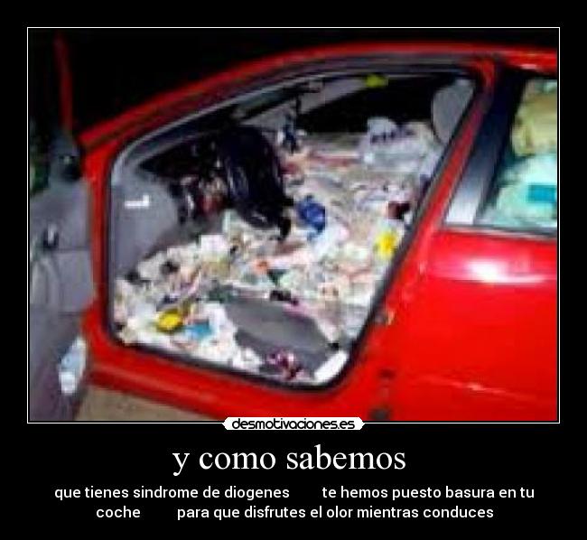 y como sabemos  - que tienes sindrome de diogenes         te hemos puesto basura en tu
coche          para que disfrutes el olor mientras conduces