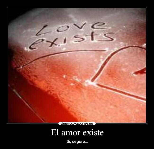 El amor existe - Si, seguro...