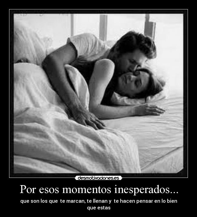 Por esos momentos inesperados... - que son los que te marcan, te llenan y te hacen pensar en lo bien que estas