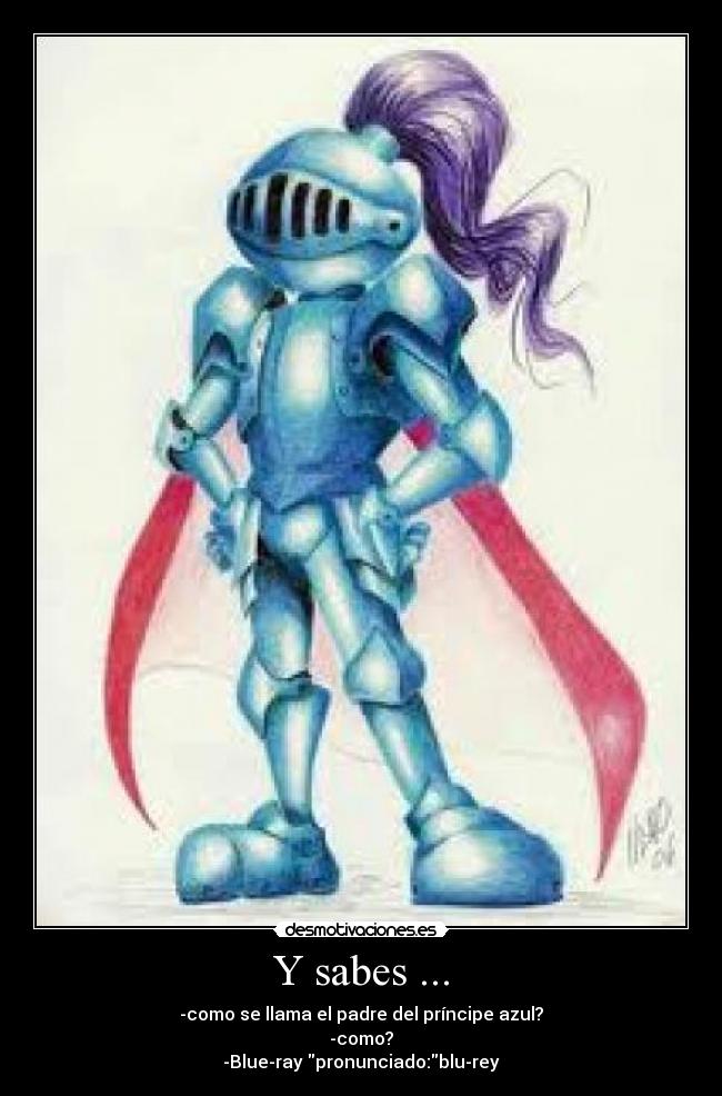 Y sabes ... - -como se llama el padre del príncipe azul?
-como?
-Blue-ray pronunciado:blu-rey
