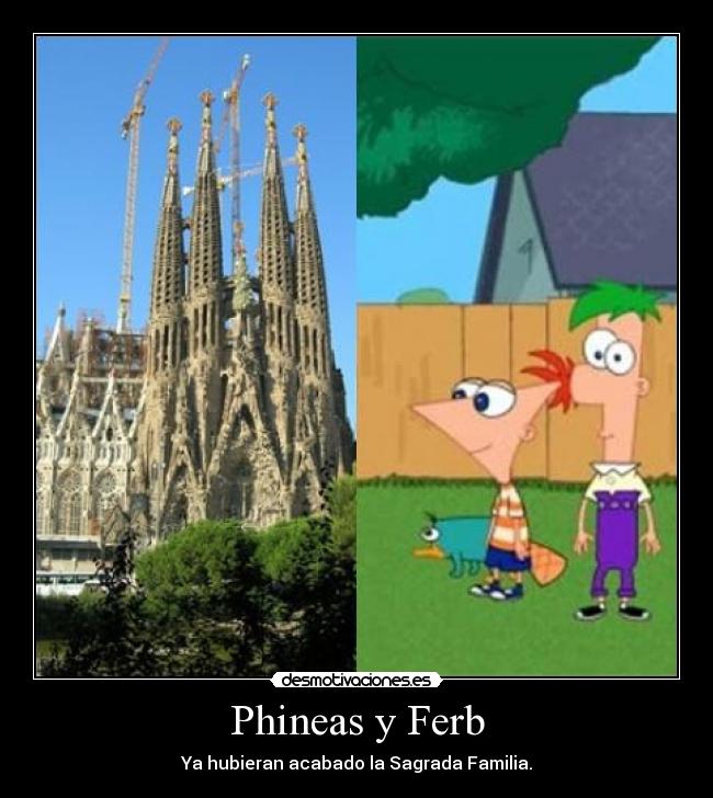 Phineas y Ferb - Ya hubieran acabado la Sagrada Familia.