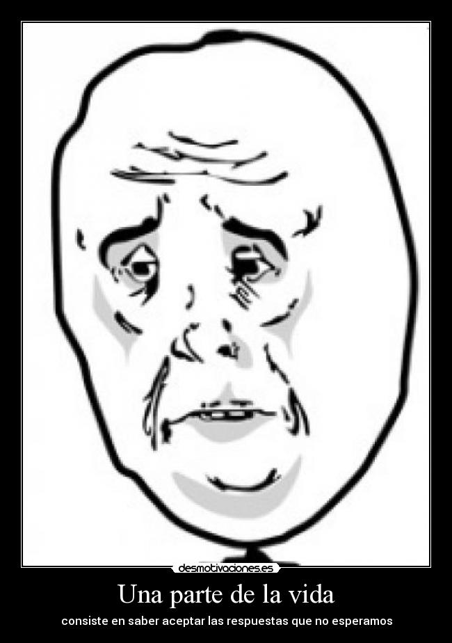 Una parte de la vida - consiste en saber aceptar las respuestas que no esperamos