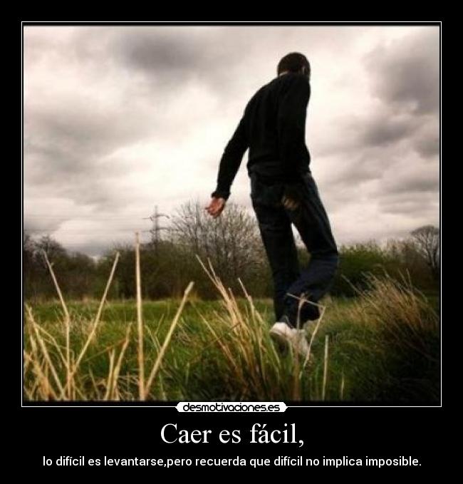 Caer es fácil, - lo difícil es levantarse,pero recuerda que difícil no implica imposible.