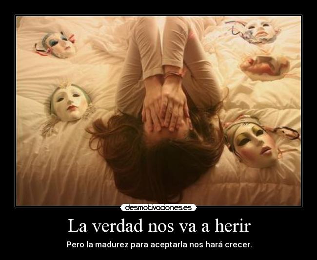 La verdad nos va a herir - Pero la madurez para aceptarla nos hará crecer.