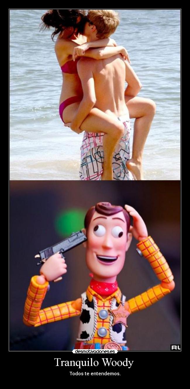 Tranquilo Woody  - Todos te entendemos.
