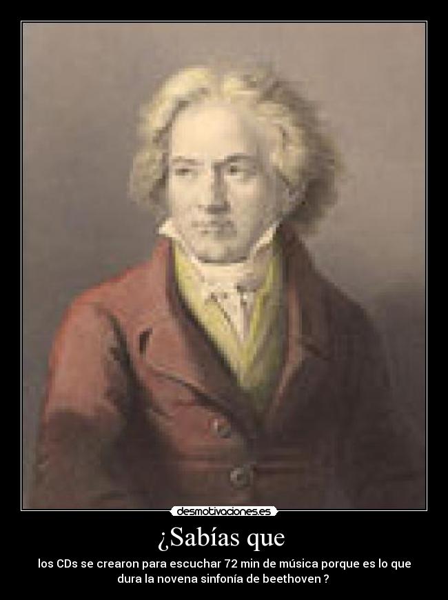 ¿Sabías que - los CDs se crearon para escuchar 72 min de música porque es lo que
dura la novena sinfonía de beethoven ?