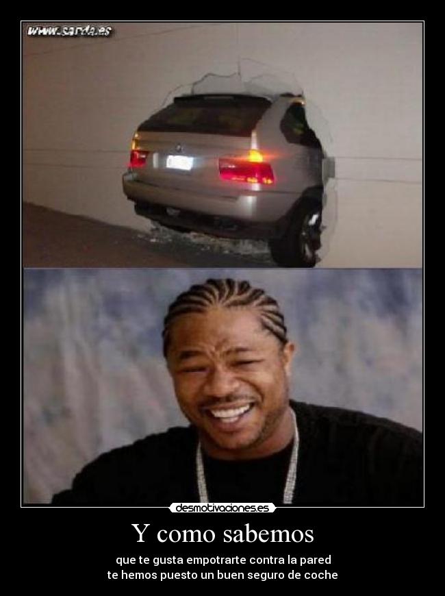 Y como sabemos - que te gusta empotrarte contra la pared
te hemos puesto un buen seguro de coche