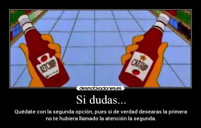 Si dudas... - Quédate con la segunda opción, pues si de verdad desearas la primera
no te hubiera llamado la atención la segunda.