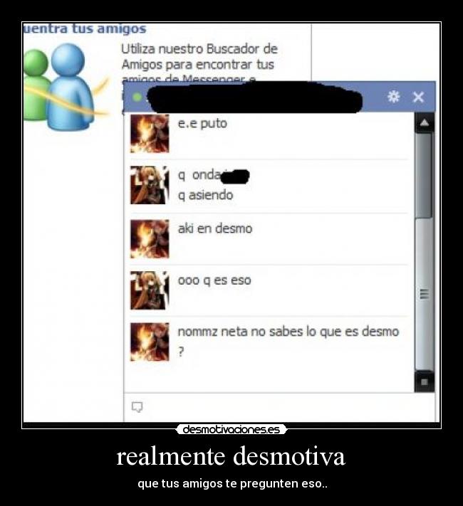 realmente desmotiva - que tus amigos te pregunten eso..