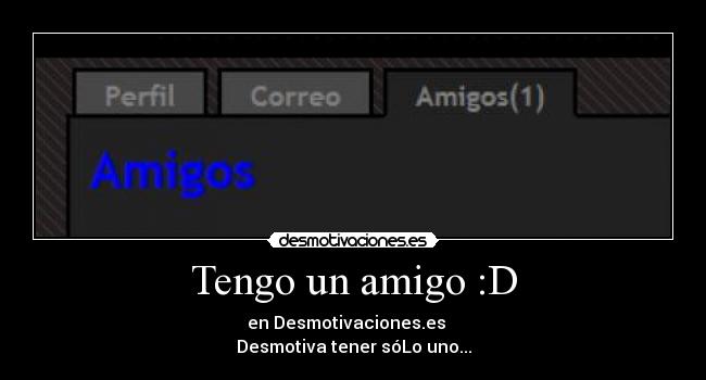 Tengo un amigo :D - en Desmotivaciones.es
Desmotiva tener sóLo uno...