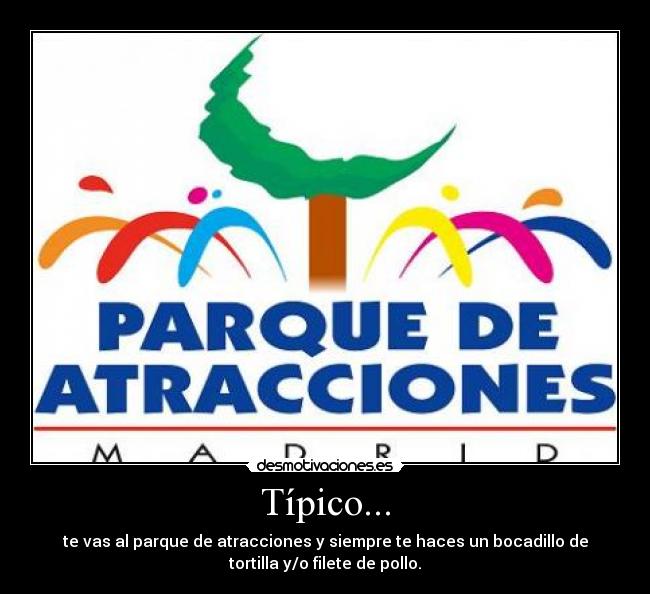 Típico... - te vas al parque de atracciones y siempre te haces un bocadillo de
tortilla y/o filete de pollo.