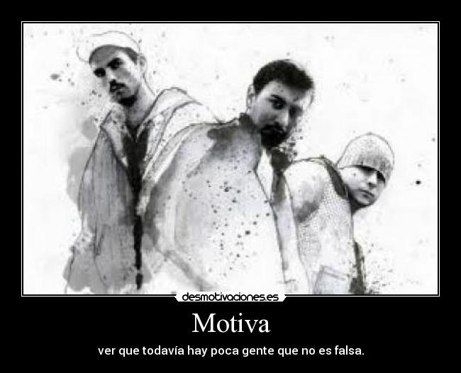 Motiva - ver que todavía hay poca gente que no es falsa.