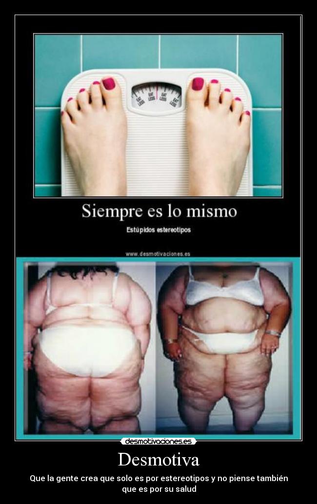 Desmotiva - Que la gente crea que solo es por estereotipos y no piense también
que es por su salud