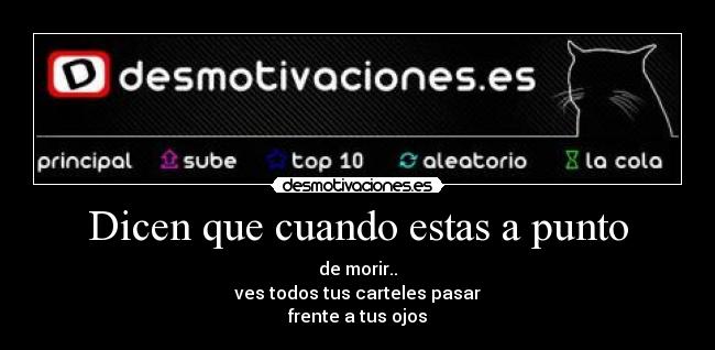 Dicen que cuando estas a punto - de morir..
ves todos tus carteles pasar
frente a tus ojos