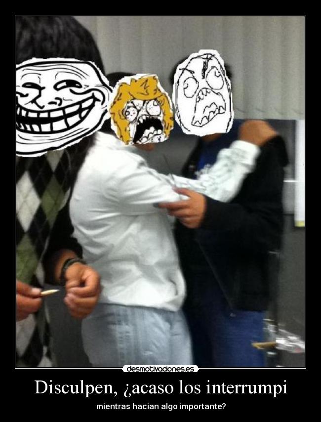 Disculpen, ¿acaso los interrumpi -
