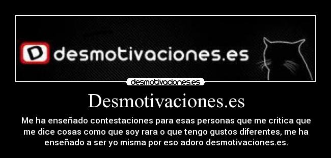 Desmotivaciones.es - Me ha enseñado contestaciones para esas personas que me critica que
me dice cosas como que soy rara o que tengo gustos diferentes, me ha
enseñado a ser yo misma por eso adoro desmotivaciones.es.