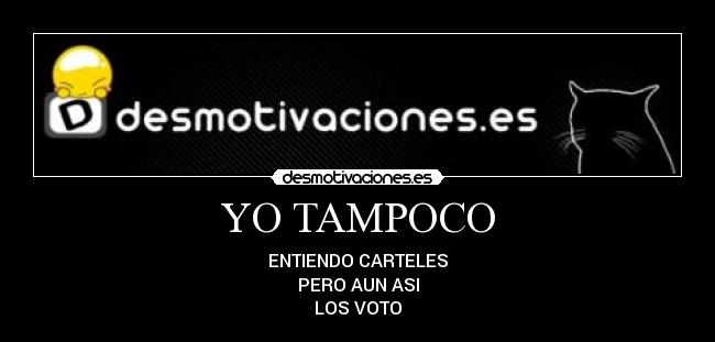 YO TAMPOCO - ENTIENDO CARTELES
PERO AUN ASI
LOS VOTO
