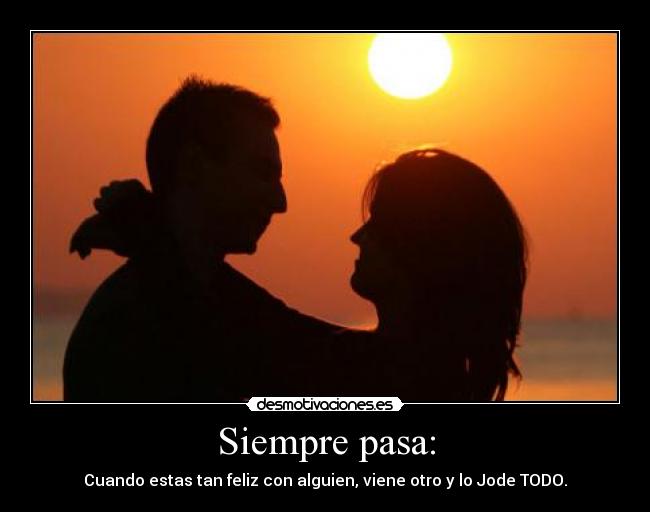 Siempre pasa: - Cuando estas tan feliz con alguien, viene otro y lo Jode TODO.