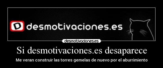 Si desmotivaciones.es desaparece - Me veran construir las torres gemelas de nuevo por el aburrimiento