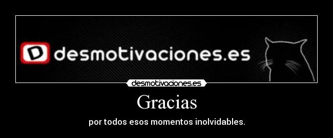 Gracias - por todos esos momentos inolvidables.
