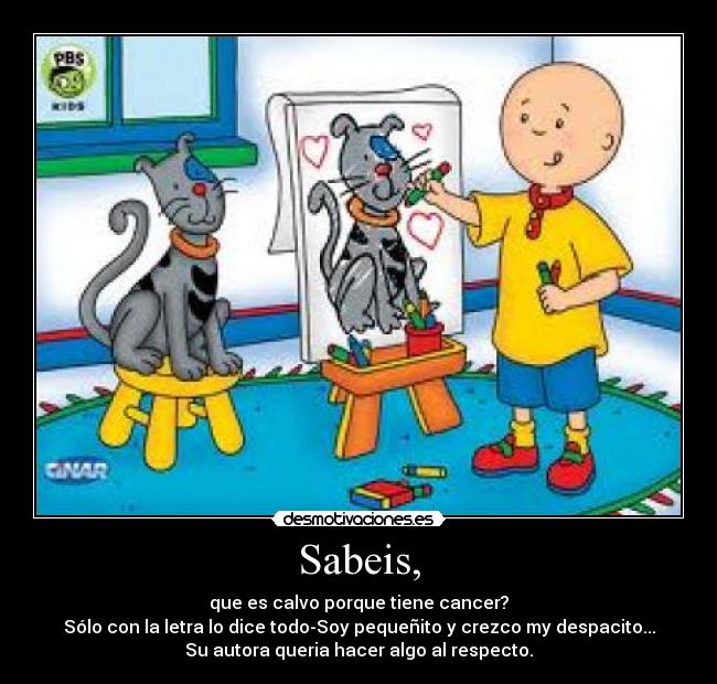 Sabeis, - que es calvo porque tiene cancer?
Sólo con la letra lo dice todo-Soy pequeñito y crezco my despacito...
Su autora queria hacer algo al respecto.