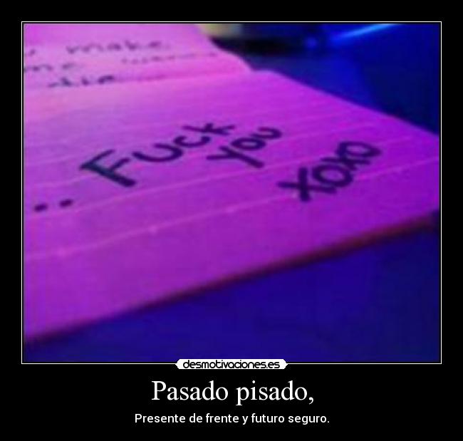 Pasado pisado, - Presente de frente y futuro seguro.