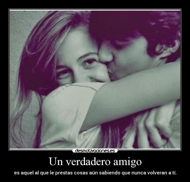 Un verdadero amigo - es aquel al que le prestas cosas aún sabiendo que nunca volveran a tí.