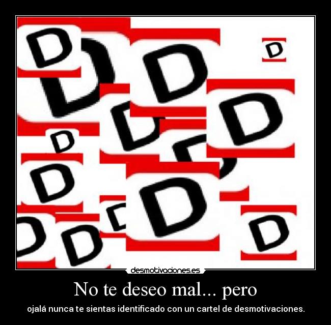 No te deseo mal... pero - ojalá nunca te sientas identificado con un cartel de desmotivaciones.