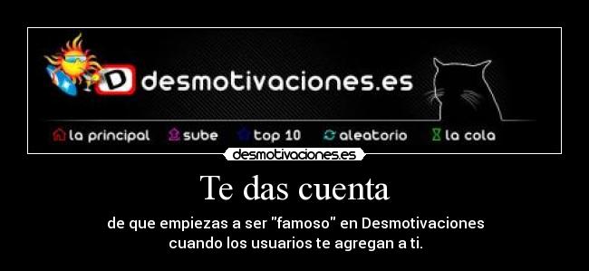 Te das cuenta - de que empiezas a ser famoso en Desmotivaciones
cuando los usuarios te agregan a ti.
