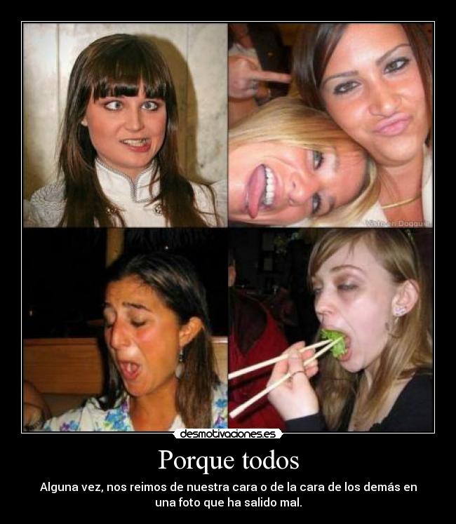 Porque todos - Alguna vez, nos reimos de nuestra cara o de la cara de los demás en
una foto que ha salido mal.