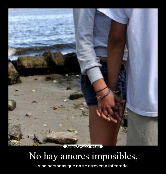 No hay amores imposibles, - sino personas que no se atreven a intentarlo.