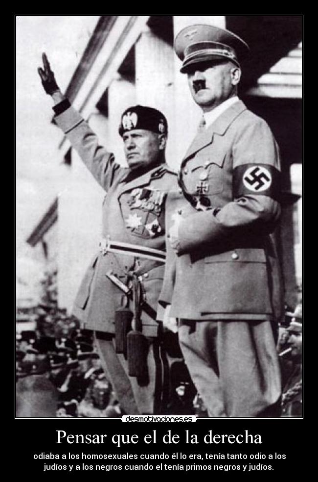 Pensar que el de la derecha - odiaba a los homosexuales cuando él lo era, tenía tanto odio a los
judíos y a los negros cuando el tenía primos negros y judíos.