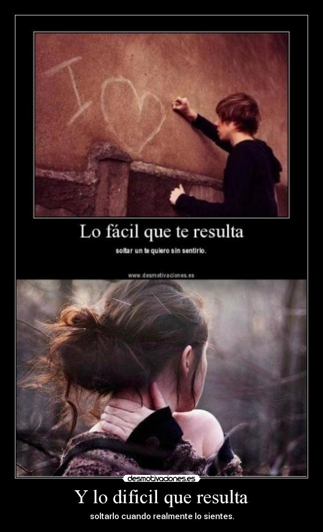 Y lo dificil que resulta - soltarlo cuando realmente lo sientes.