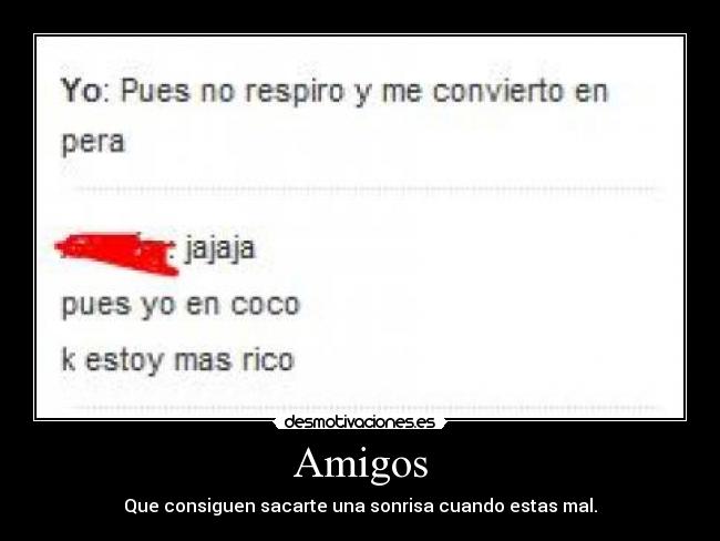 Amigos - Que consiguen sacarte una sonrisa cuando estas mal.