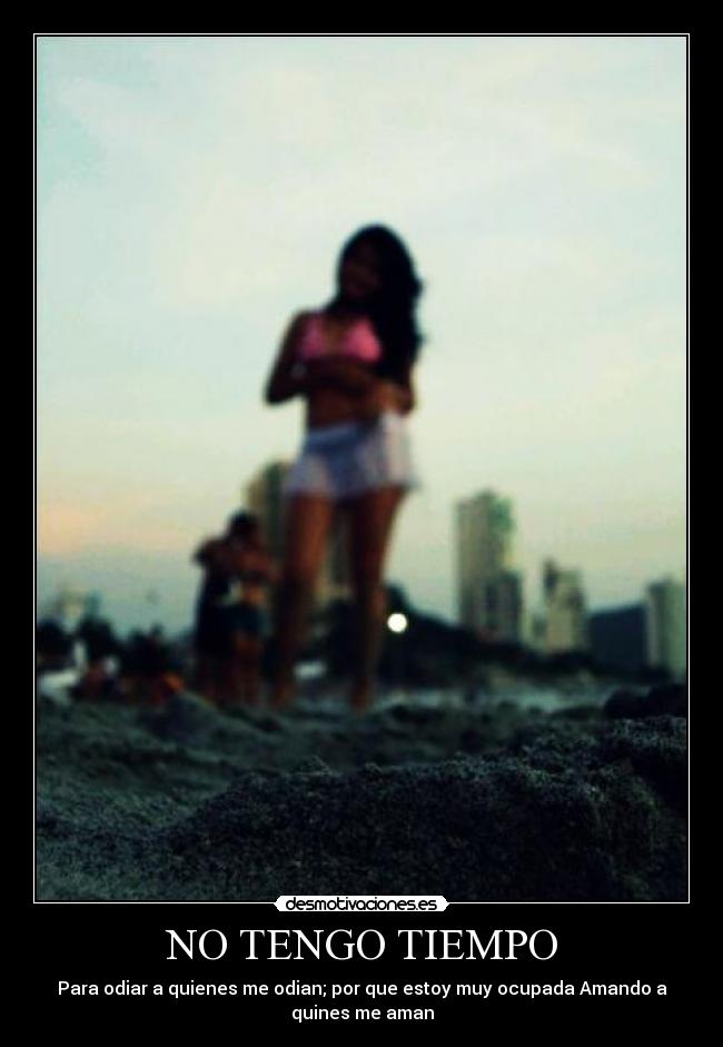 NO TENGO TIEMPO - Para odiar a quienes me odian; por que estoy muy ocupada Amando a
quines me aman